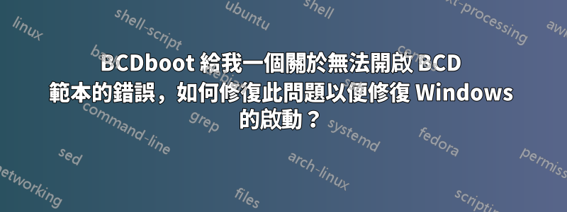 BCDboot 給我一個關於無法開啟 BCD 範本的錯誤，如何修復此問題以便修復 Windows 的啟動？