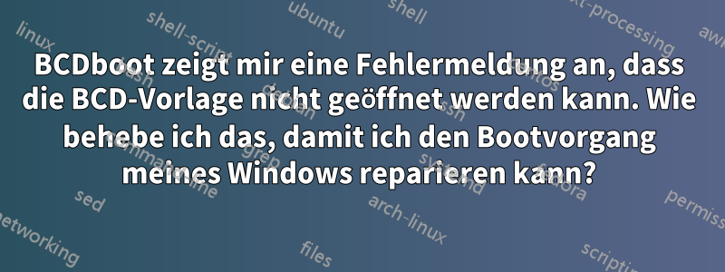 BCDboot zeigt mir eine Fehlermeldung an, dass die BCD-Vorlage nicht geöffnet werden kann. Wie behebe ich das, damit ich den Bootvorgang meines Windows reparieren kann?