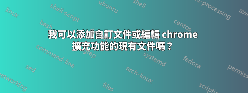 我可以添加自訂文件或編輯 chrome 擴充功能的現有文件嗎？