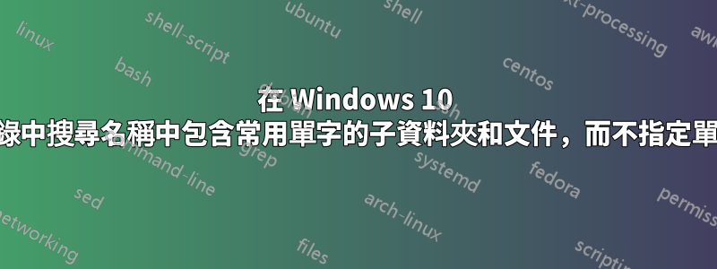 在 Windows 10 目錄中搜尋名稱中包含常用單字的子資料夾和文件，而不指定單字