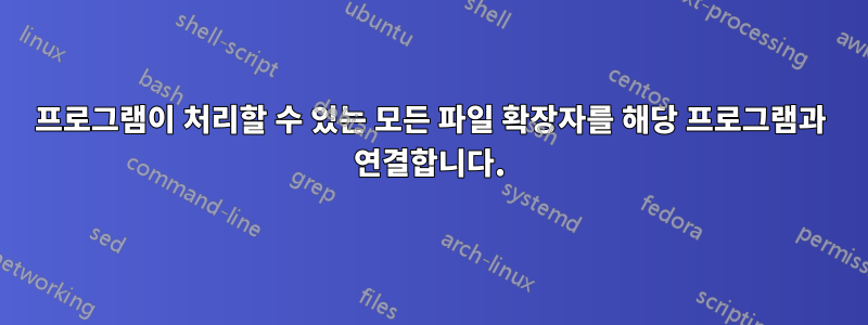 프로그램이 처리할 수 있는 모든 파일 확장자를 해당 프로그램과 연결합니다.