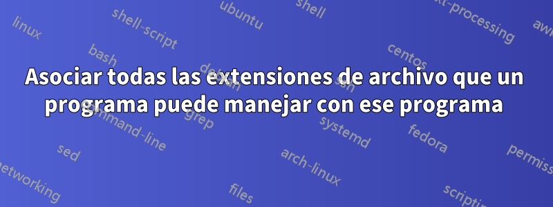 Asociar todas las extensiones de archivo que un programa puede manejar con ese programa