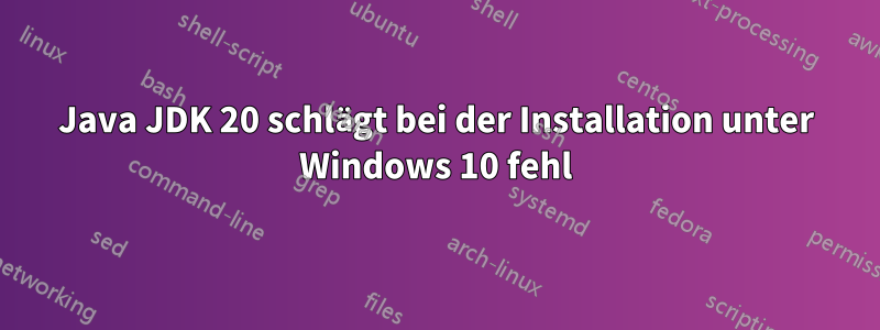 Java JDK 20 schlägt bei der Installation unter Windows 10 fehl