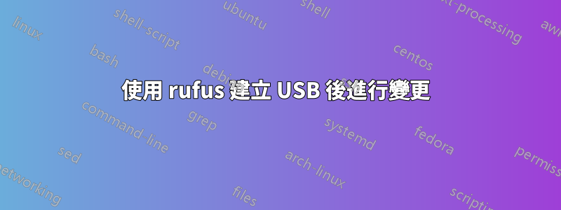 使用 rufus 建立 USB 後進行變更 