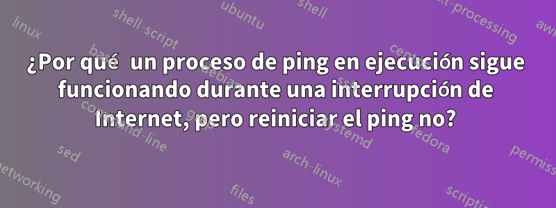 ¿Por qué un proceso de ping en ejecución sigue funcionando durante una interrupción de Internet, pero reiniciar el ping no?