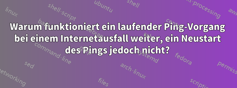 Warum funktioniert ein laufender Ping-Vorgang bei einem Internetausfall weiter, ein Neustart des Pings jedoch nicht?