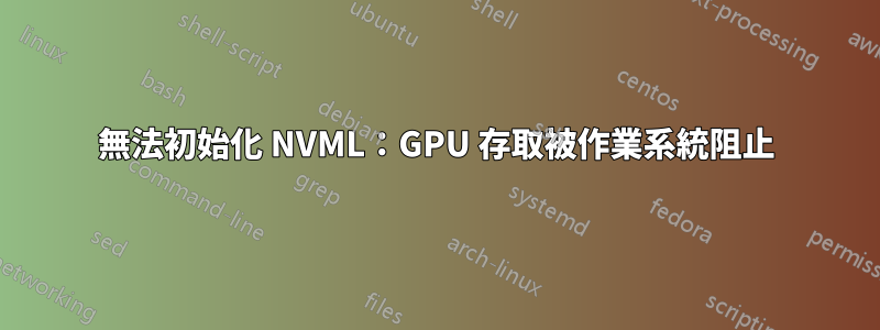 無法初始化 NVML：GPU 存取被作業系統阻止