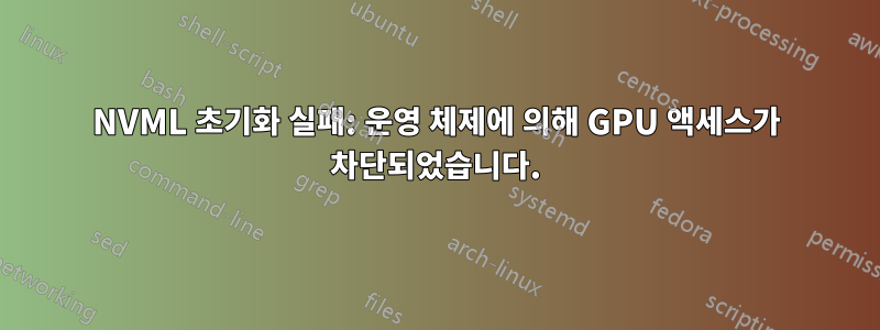 NVML 초기화 실패: 운영 체제에 의해 GPU 액세스가 차단되었습니다.