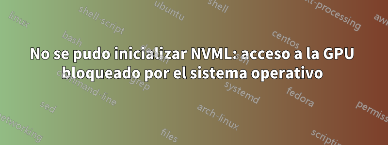 No se pudo inicializar NVML: acceso a la GPU bloqueado por el sistema operativo