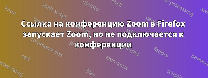 Ссылка на конференцию Zoom в Firefox запускает Zoom, но не подключается к конференции