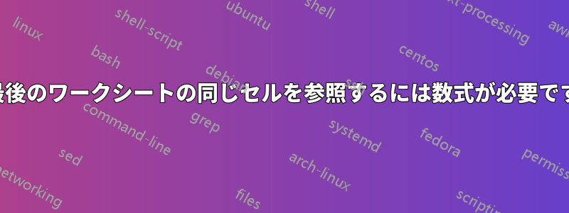 最後のワークシートの同じセルを参照するには数式が必要です