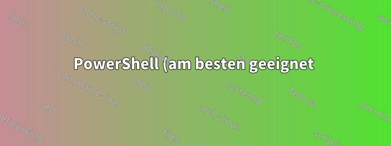 PowerShell (am besten geeignet)