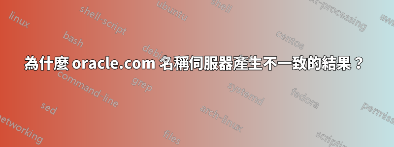 為什麼 oracle.com 名稱伺服器產生不一致的結果？