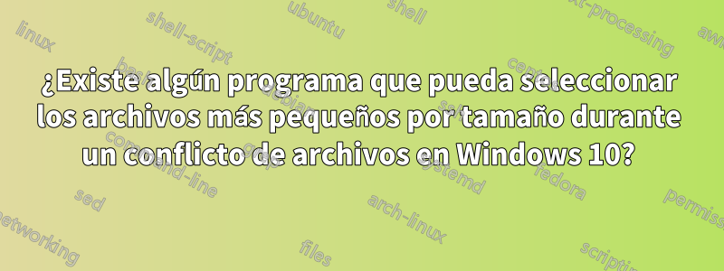 ¿Existe algún programa que pueda seleccionar los archivos más pequeños por tamaño durante un conflicto de archivos en Windows 10?