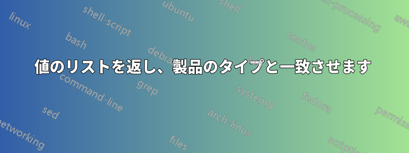 値のリストを返し、製品のタイプと一致させます