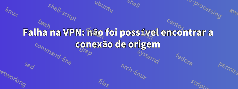 Falha na VPN: não foi possível encontrar a conexão de origem