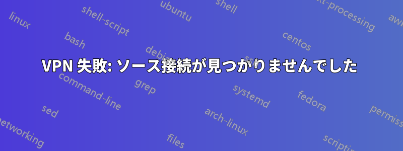 VPN 失敗: ソース接続が見つかりませんでした