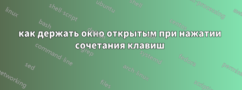 как держать окно открытым при нажатии сочетания клавиш