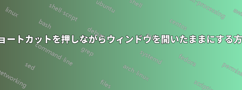 ショートカットを押しながらウィンドウを開いたままにする方法