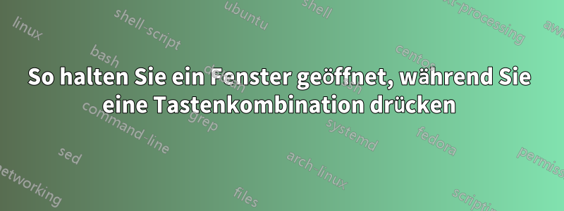 So halten Sie ein Fenster geöffnet, während Sie eine Tastenkombination drücken