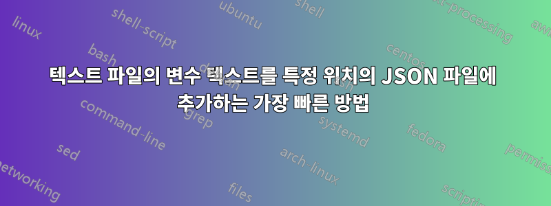 텍스트 파일의 변수 텍스트를 특정 위치의 JSON 파일에 추가하는 가장 빠른 방법