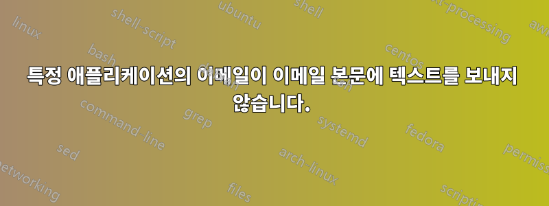 특정 애플리케이션의 이메일이 이메일 본문에 텍스트를 보내지 않습니다.