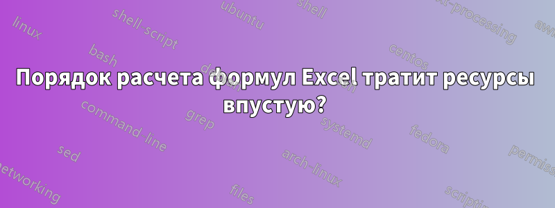 Порядок расчета формул Excel тратит ресурсы впустую?