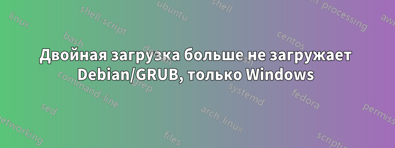 Двойная загрузка больше не загружает Debian/GRUB, только Windows