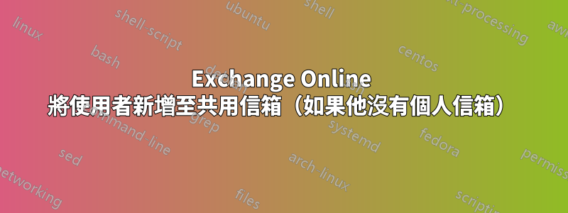 Exchange Online 將使用者新增至共用信箱（如果他沒有個人信箱）