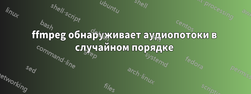 ffmpeg обнаруживает аудиопотоки в случайном порядке