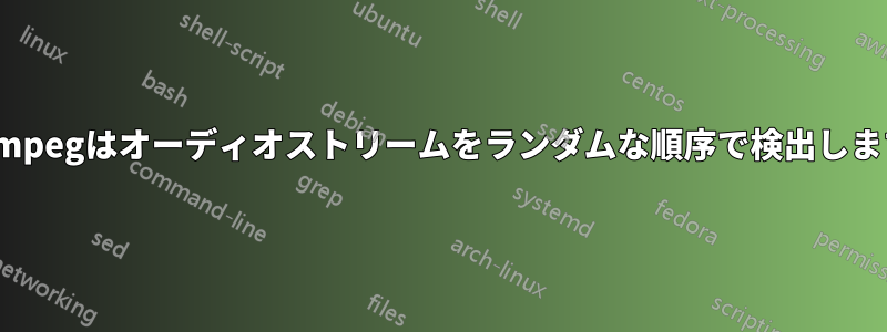 ffmpegはオーディオストリームをランダムな順序で検出します