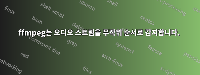 ffmpeg는 오디오 스트림을 무작위 순서로 감지합니다.