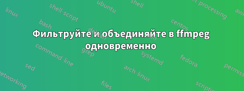Фильтруйте и объединяйте в ffmpeg одновременно