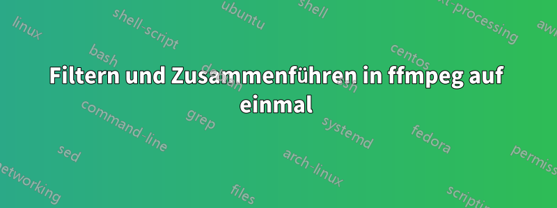 Filtern und Zusammenführen in ffmpeg auf einmal