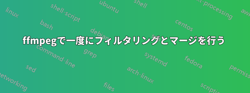 ffmpegで一度にフィルタリングとマージを行う