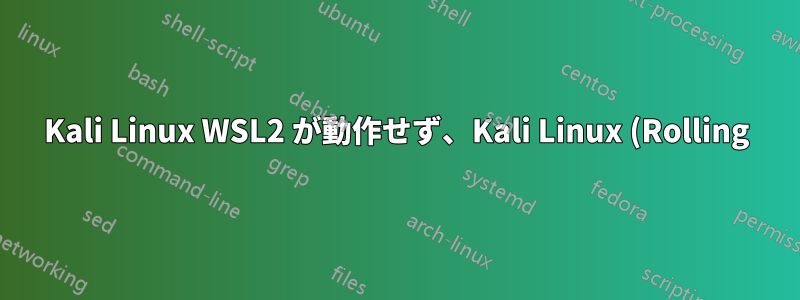 Kali Linux WSL2 が動作せず、Kali Linux (Rolling) と表示されるのはなぜですか?