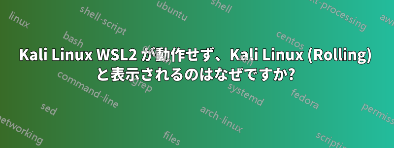 Kali Linux WSL2 が動作せず、Kali Linux (Rolling) と表示されるのはなぜですか?