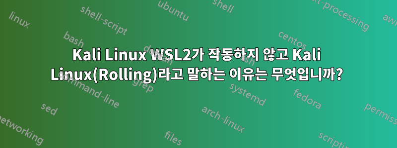 Kali Linux WSL2가 작동하지 않고 Kali Linux(Rolling)라고 말하는 이유는 무엇입니까?
