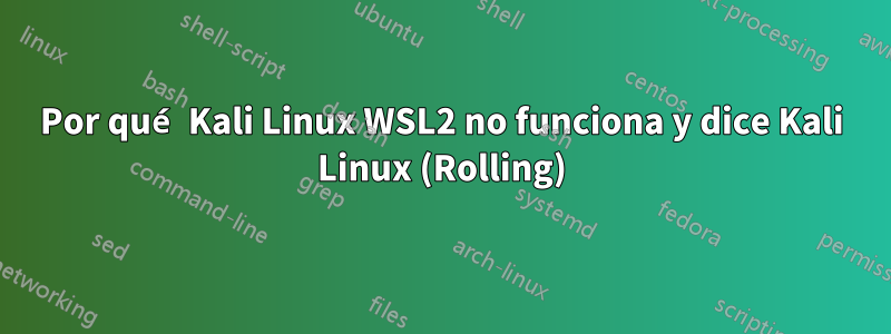 Por qué Kali Linux WSL2 no funciona y dice Kali Linux (Rolling)