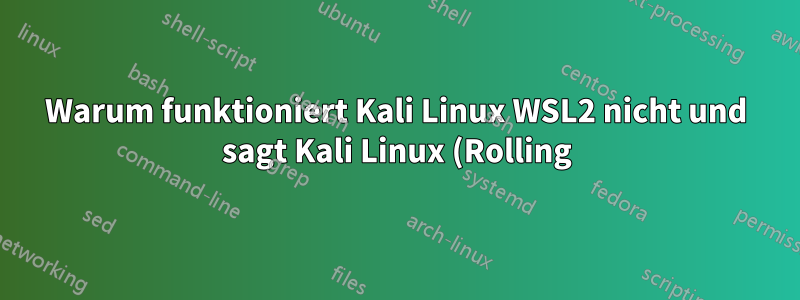Warum funktioniert Kali Linux WSL2 nicht und sagt Kali Linux (Rolling)
