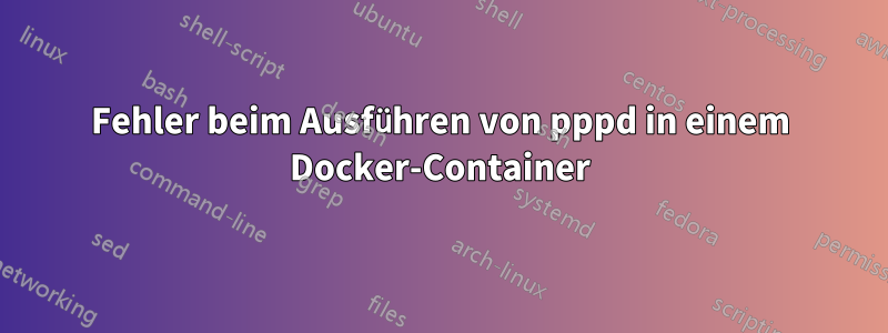 Fehler beim Ausführen von pppd in einem Docker-Container