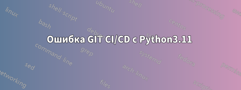 Ошибка GIT CI/CD с Python3.11