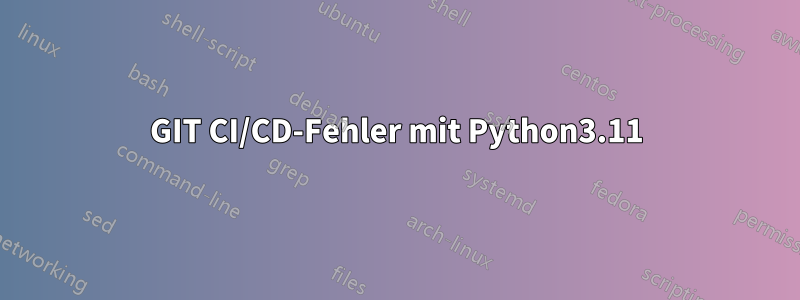 GIT CI/CD-Fehler mit Python3.11