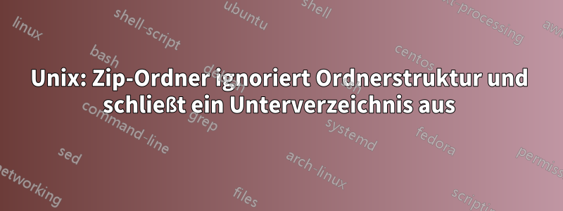 Unix: Zip-Ordner ignoriert Ordnerstruktur und schließt ein Unterverzeichnis aus