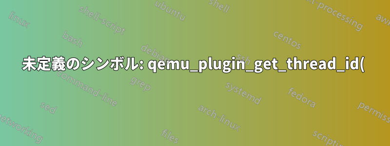 未定義のシンボル: qemu_plugin_get_thread_id()