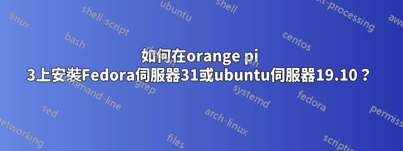 如何在orange pi 3上安裝Fedora伺服器31或ubuntu伺服器19.10？