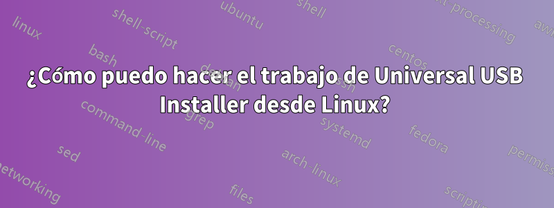 ¿Cómo puedo hacer el trabajo de Universal USB Installer desde Linux?