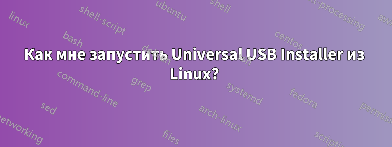 Как мне запустить Universal USB Installer из Linux?