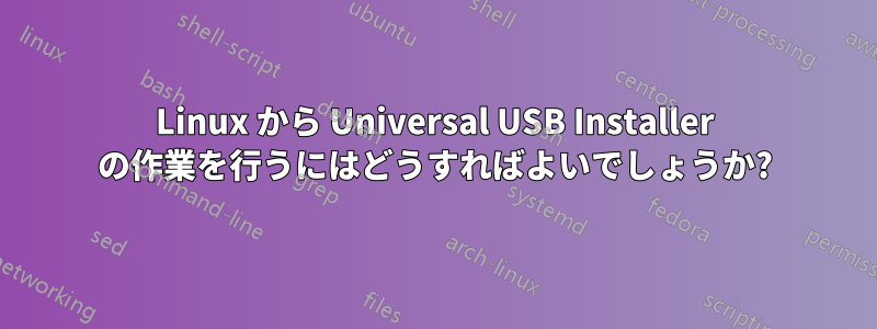 Linux から Universal USB Installer の作業を行うにはどうすればよいでしょうか?