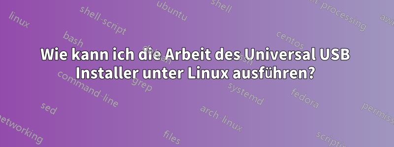 Wie kann ich die Arbeit des Universal USB Installer unter Linux ausführen?